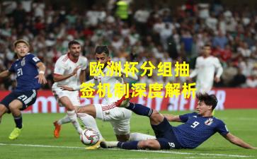 欧洲杯分组抽签机制深度解析