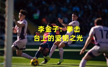 李金子:拳击台上的坚韧之光