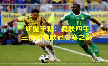 红魔王朝：曼联四年三度问鼎欧冠决赛之巅