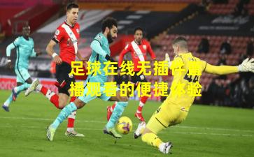 足球在线无插件直播观看的便捷体验