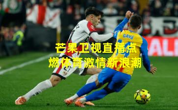 芒果卫视直播点燃体育激情新浪潮