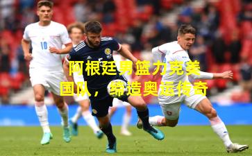 阿根廷男篮力克美国队，缔造奥运传奇