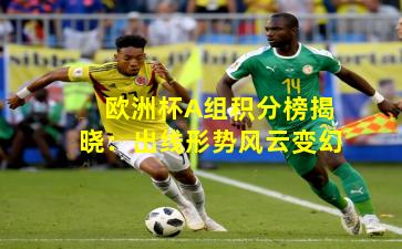 欧洲杯A组积分榜揭晓：出线形势风云变幻