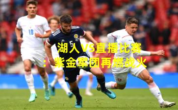 湖人VS直播比赛：紫金军团再燃战火